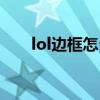 lol邊框怎么弄出來（lol邊框怎么用）
