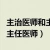 主治醫(yī)師和主任醫(yī)師區(qū)別哪個(gè)好（主治醫(yī)師和主任醫(yī)師）