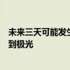 未來三天可能發(fā)生強(qiáng)地磁活動，中國北方部分地區(qū)有機(jī)會看到極光