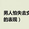 男人怕失去女人的七個表現(xiàn)（男人害怕失去你的表現(xiàn)）