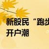 新股民“跑步入場”，中登公司提前開工應對開戶潮