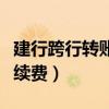 建行跨行轉(zhuǎn)賬手續(xù)費(fèi)怎么收（建行跨行轉(zhuǎn)賬手續(xù)費(fèi)）