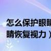 怎么保護眼睛讓眼睛的視力變好（怎樣保護眼睛恢復視力）