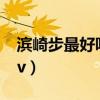 濱崎步最好聽十首歌mv（濱崎步最好看的mv）