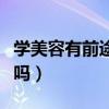 學(xué)美容有前途嗎多少錢一個月（學(xué)美容有前途嗎）