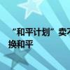 “和平計(jì)劃”賣不出去，澤連斯基再次改口風(fēng)，又想用領(lǐng)土換和平