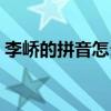 李嶠的拼音怎么寫的拼（李嶠的讀音怎么讀）
