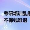 考研培訓(xùn)亂象調(diào)查：不靠譜的“保分班”，分不保錢(qián)難退