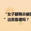 “女子腱鞘炎被醫(yī)生擠出透明膠狀物”引關(guān)注，這樣的“秒”治愈靠譜嗎？