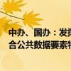 中辦、國辦：發(fā)揮好價(jià)格政策的杠桿調(diào)節(jié)作用，加快建立符合公共數(shù)據(jù)要素特性的價(jià)格形成機(jī)制