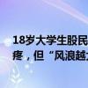 18歲大學(xué)生股民跑步進(jìn)場(chǎng)！打工賺的5000元全部投入很心疼，但“風(fēng)浪越大魚(yú)越貴”