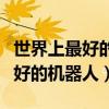 世界上最好的機器人是什么機器人（世界上最好的機器人）
