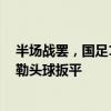 半場戰(zhàn)罷，國足1-1澳大利亞，謝文能進球，古德溫助攻米勒頭球扳平