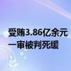 受賄3.86億余元！中國人民銀行原黨委委員、副行長范一飛一審被判死緩