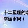 十二星座的幸運水果分別是什么（十二星座的幸運水果）
