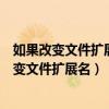 如果改變文件擴展名可能會導(dǎo)致文件不可用怎么辦（如果改變文件擴展名）
