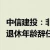 中信建投：非執(zhí)行董事武瑞林先生因達到法定退休年齡辭任