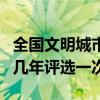 全國文明城市幾年評選一次的（全國文明城市幾年評選一次）