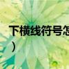 下橫線符號怎么打出來的（下橫線符號怎么打）