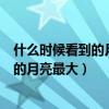 什么時(shí)候看到的月亮最大腦筋急轉(zhuǎn)彎五個(gè)字（什么時(shí)候看到的月亮最大）