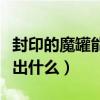 封印的魔罐能開出什么武器（封印的魔罐能開出什么）