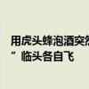 用虎頭蜂泡酒突然失手！兩男子轉(zhuǎn)身就跑，網(wǎng)友：真大“難”臨頭各自飛