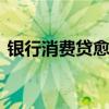 銀行消費貸愈“卷”愈烈 零售業(yè)務(wù)亟待回血
