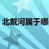 北戴河屬于哪個(gè)省市區(qū)（北戴河屬于哪個(gè)省）