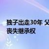 獨(dú)子出走30年 父母離世后要繼承遺產(chǎn)：其行為構(gòu)成遺棄 應(yīng)喪失繼承權(quán)
