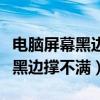 電腦屏幕黑邊顯示不全調(diào)也沒用（電腦屏幕有黑邊撐不滿）