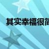 其實(shí)幸福很簡(jiǎn)單的文案（其實(shí)幸福很簡(jiǎn)單）