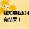 我知道我們不會(huì)有結(jié)果金莎（我知道我們不會(huì)有結(jié)果）