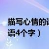 描寫(xiě)心情的詞語(yǔ)4個(gè)字有哪些（描寫(xiě)心情的詞語(yǔ)4個(gè)字）