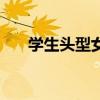 學(xué)生頭型女生初中生（學(xué)生頭型女生）
