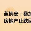 藍(lán)佛安：疊加運(yùn)用地方政府等工具，支持推動(dòng)房地產(chǎn)止跌回穩(wěn)