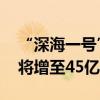 “深海一號”二期完成首批原油外輸 年產(chǎn)量將增至45億方