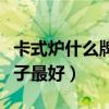 卡式爐什么牌子最好安全健康（卡式爐什么牌子最好）