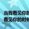 當(dāng)我看見你的時(shí)候我就肚子餓怎么回復(fù)（當(dāng)我看見你的時(shí)候）