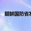 朝鮮國(guó)防省發(fā)言人發(fā)表談話 譴責(zé)韓方發(fā)言