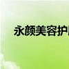 永顏美容護膚造型（永顏化妝品怎么樣）