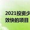2021投資少賺錢快的項(xiàng)目有哪些（投資少見效快的項(xiàng)目）