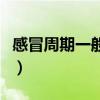 感冒周期一般是幾天啊（感冒周期一般是幾天）