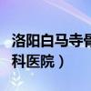 洛陽(yáng)白馬寺骨科醫(yī)院電話(huà)多少（洛陽(yáng)白馬寺骨科醫(yī)院）