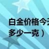白金價(jià)格今天多少一克9999（白金價(jià)格今天多少一克）