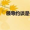 領(lǐng)導(dǎo)約談是什么意思（約談是什么意思）
