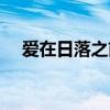 愛在日落之前花絮（愛在日落之前吻戲）