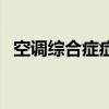 空調(diào)綜合癥癥狀是什么情況（空調(diào)綜合癥）
