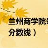 蘭州商學(xué)院錄取分數(shù)2019（蘭州商學(xué)院錄取分數(shù)線）
