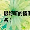 最好聽的情侶網(wǎng)名兩個字的（最好聽的情侶網(wǎng)名）