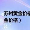 蘇州黃金價格今日最新價多少錢一克（蘇州黃金價格）